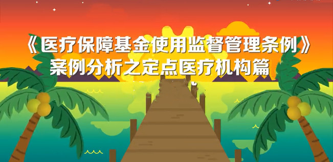 【视频】《医疗保障基金使用监督管理条例》相关案例（十）